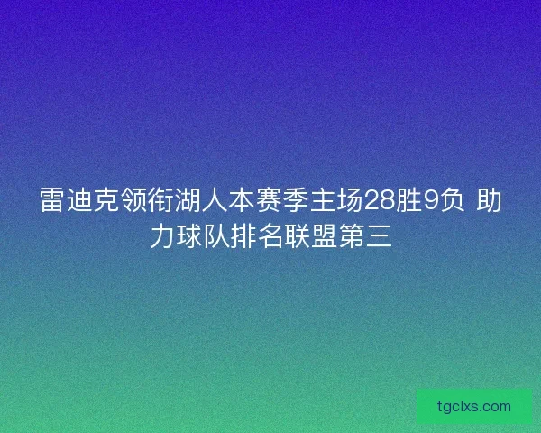 雷迪克领衔湖人本赛季主场28胜9负 助力球队排名联盟第三